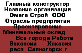 Главный конструктор › Название организации ­ Омега-Строй, ООО › Отрасль предприятия ­ Проектирование › Минимальный оклад ­ 55 000 - Все города Работа » Вакансии   . Хакасия респ.,Саяногорск г.